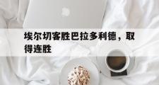 爱游戏APP-埃尔切客胜巴拉多利德，取得连胜