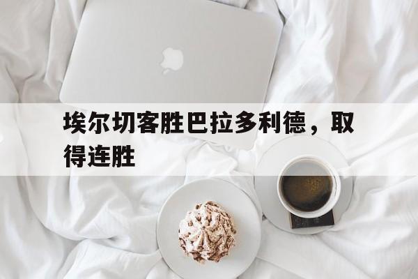 埃尔切客胜巴拉多利德，取得连胜