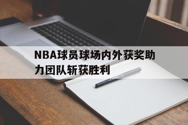 NBA球员球场内外获奖助力团队斩获胜利的简单介绍 NBA球员球场内外获奖助力团队斩获胜利的简单介绍